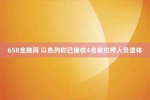 658金融网 以色列称已接收4名被扣押人员遗体