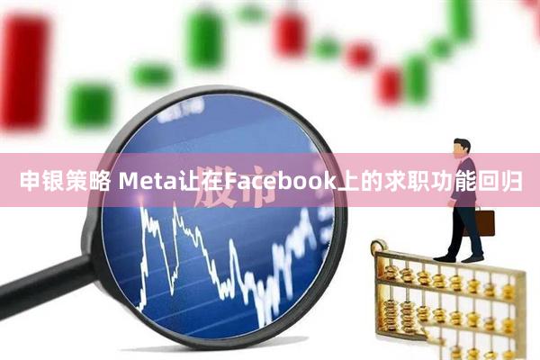 申银策略 Meta让在Facebook上的求职功能回归