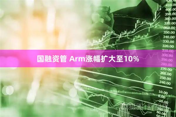 国融资管 Arm涨幅扩大至10%