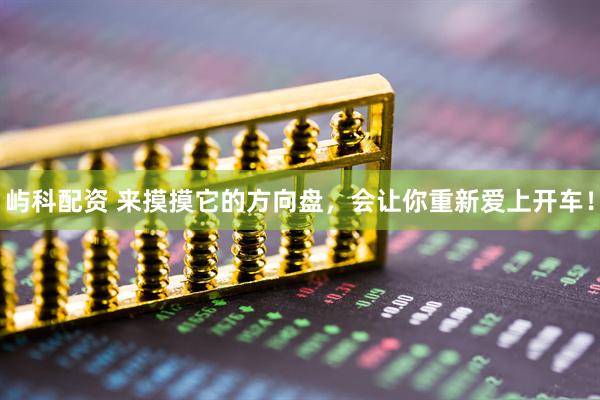 屿科配资 来摸摸它的方向盘，会让你重新爱上开车！