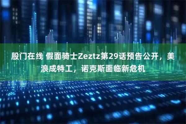 股门在线 假面骑士Zeztz第29话预告公开,美浪成特工,诺克斯面临新危机