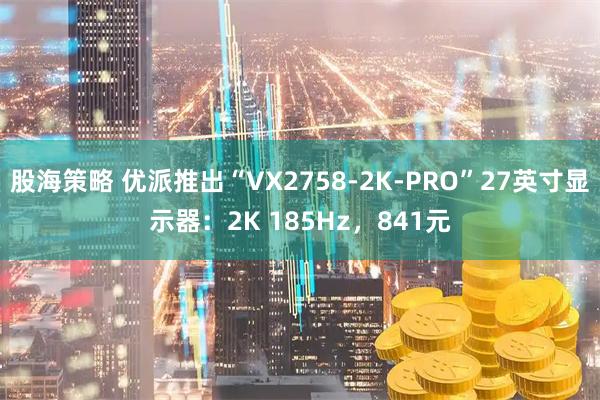 股海策略 优派推出“VX2758-2K-PRO”27英寸显示器:2K 185Hz,841元