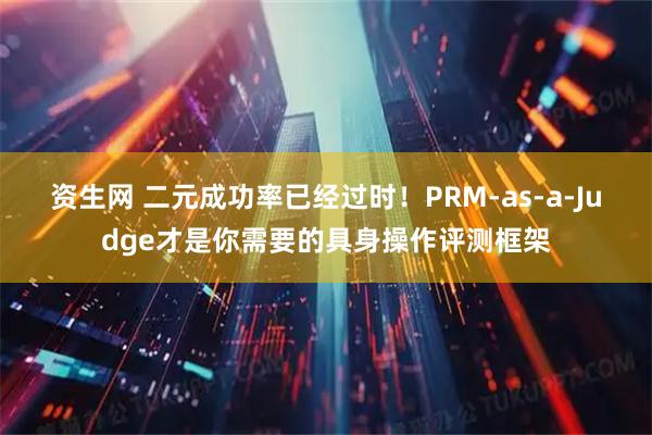 资生网 二元成功率已经过时!PRM-as-a-Judge才是你需要的具身操作评测框架
