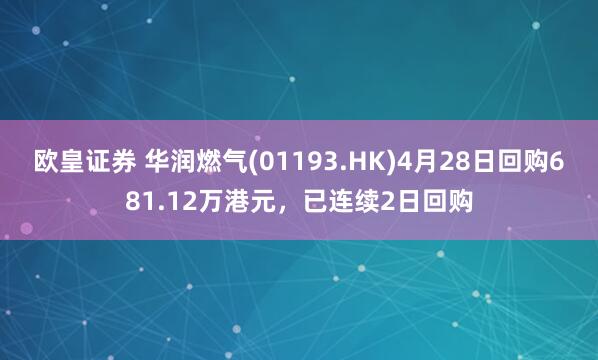 欧皇证券 华润燃气(01193.HK)4月28日回购681.12万港元，已连续2日回购