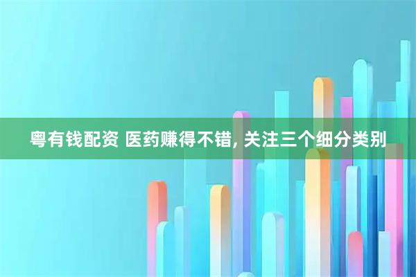 粤有钱配资 医药赚得不错, 关注三个细分类别