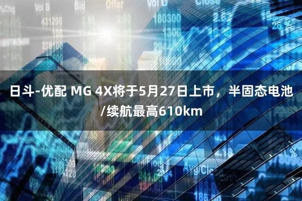 日斗-优配 MG 4X将于5月27日上市，半固态电池/续航最高610km