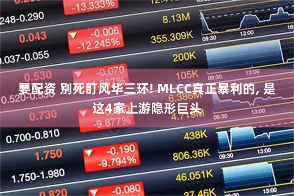 要配资 别死盯风华三环! MLCC真正暴利的, 是这4家上游隐形巨头