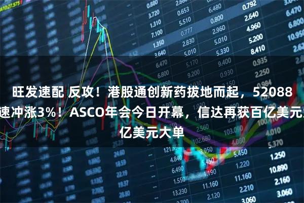 旺发速配 反攻！港股通创新药拔地而起，520880急速冲涨3%！ASCO年会今日开幕，信达再获百亿美元大单
