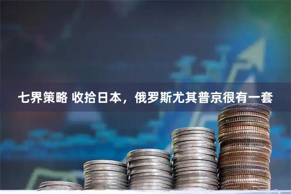 七界策略 收拾日本,俄罗斯尤其普京很有一套