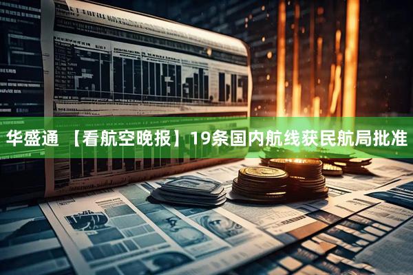 华盛通 【看航空晚报】19条国内航线获民航局批准