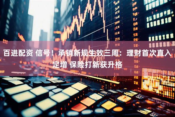 百进配资 信号！承销新规生效三周：理财首次直入定增 保险打新获升格